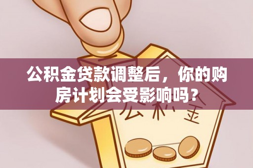 澄迈公积金贷款调整后，你的购房计划会受影响吗？