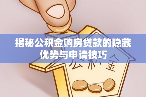 澄迈揭秘公积金购房贷款的隐藏优势与申请技巧