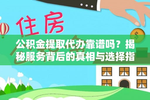 澄迈公积金提取代办靠谱吗？揭秘服务背后的真相与选择指南