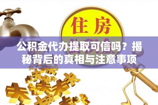 澄迈公积金代办提取可信吗？揭秘背后的真相与注意事项