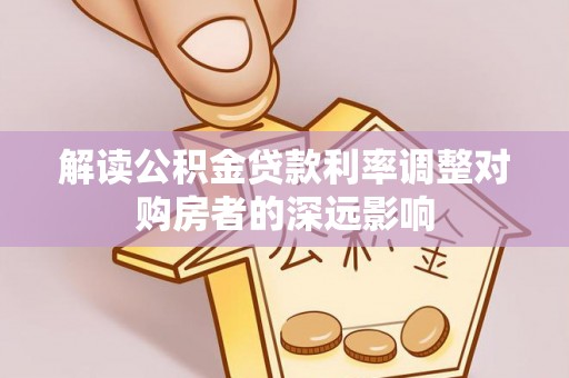澄迈解读公积金贷款利率调整对购房者的深远影响