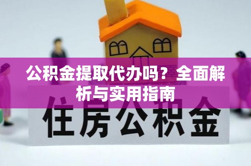 澄迈公积金提取代办吗？全面解析与实用指南