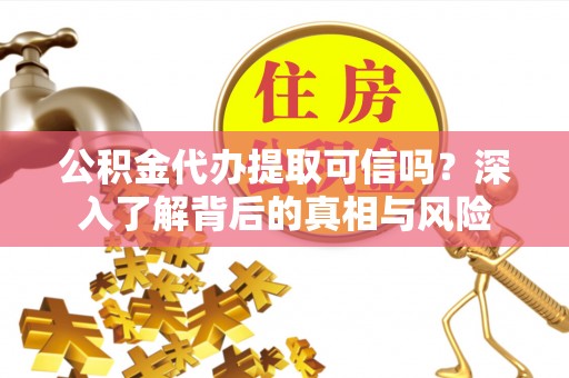 澄迈公积金代办提取可信吗？深入了解背后的真相与风险