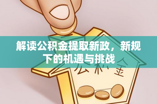 澄迈解读公积金提取新政，新规下的机遇与挑战