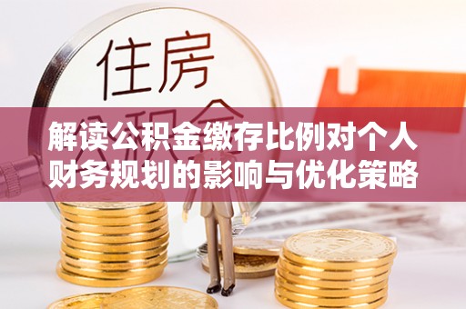 澄迈解读公积金缴存比例对个人财务规划的影响与优化策略