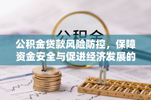 澄迈公积金贷款风险防控，保障资金安全与促进经济发展的平衡之道
