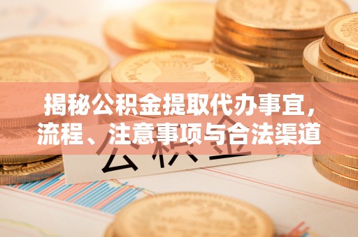 澄迈揭秘公积金提取代办事宜，流程、注意事项与合法渠道