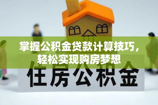 澄迈掌握公积金贷款计算技巧，轻松实现购房梦想