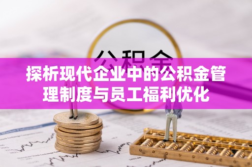 澄迈探析现代企业中的公积金管理制度与员工福利优化