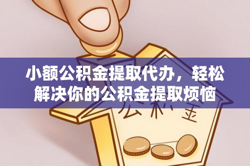 澄迈小额公积金提取代办，轻松解决你的公积金提取烦恼