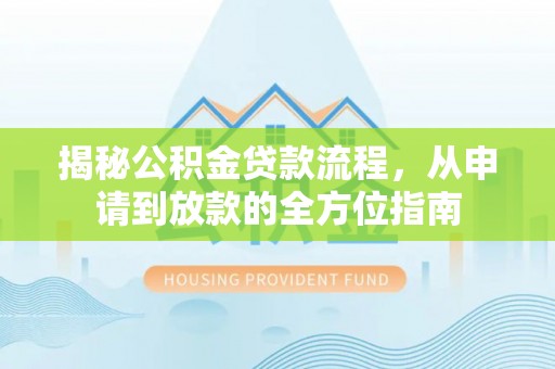 澄迈揭秘公积金贷款流程，从申请到放款的全方位指南