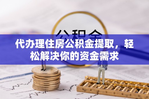 澄迈代办理住房公积金提取，轻松解决你的资金需求
