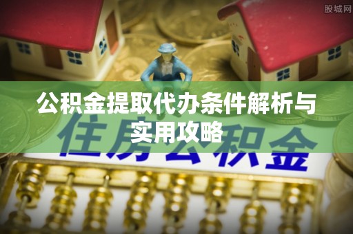 澄迈公积金提取代办条件解析与实用攻略