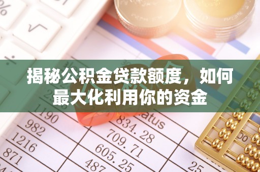 澄迈揭秘公积金贷款额度，如何最大化利用你的资金