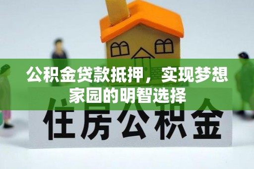 澄迈公积金贷款抵押，实现梦想家园的明智选择