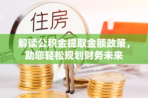 澄迈解读公积金提取金额政策，助您轻松规划财务未来