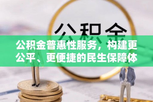 澄迈公积金普惠性服务，构建更公平、更便捷的民生保障体系