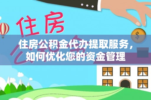 澄迈住房公积金代办提取服务，如何优化您的资金管理