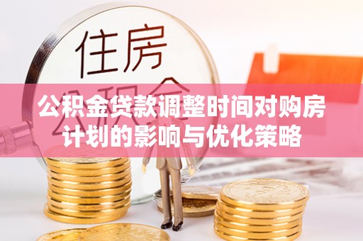 澄迈公积金贷款调整时间对购房计划的影响与优化策略