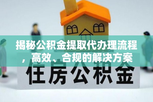 澄迈揭秘公积金提取代办理流程，高效、合规的解决方案