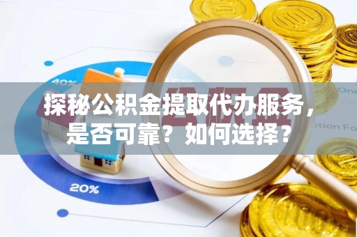 澄迈探秘公积金提取代办服务，是否可靠？如何选择？