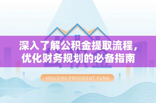 澄迈深入了解公积金提取流程，优化财务规划的必备指南