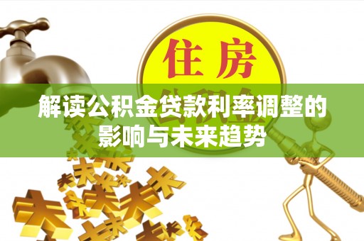 澄迈解读公积金贷款利率调整的影响与未来趋势