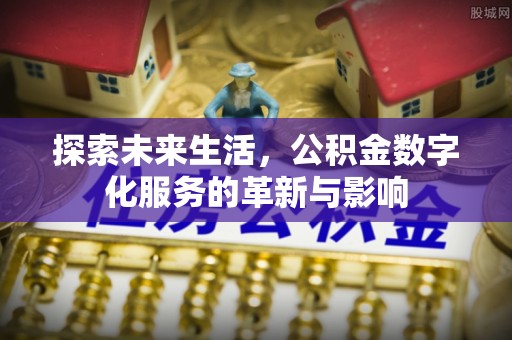 澄迈探索未来生活，公积金数字化服务的革新与影响