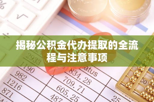澄迈揭秘公积金代办提取的全流程与注意事项