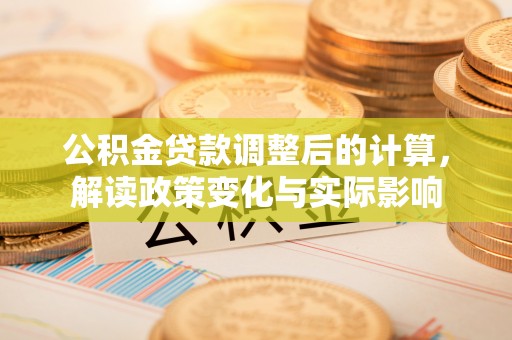 澄迈公积金贷款调整后的计算，解读政策变化与实际影响