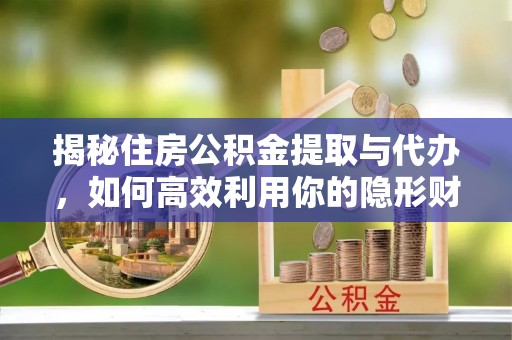 澄迈揭秘住房公积金提取与代办，如何高效利用你的隐形财富？