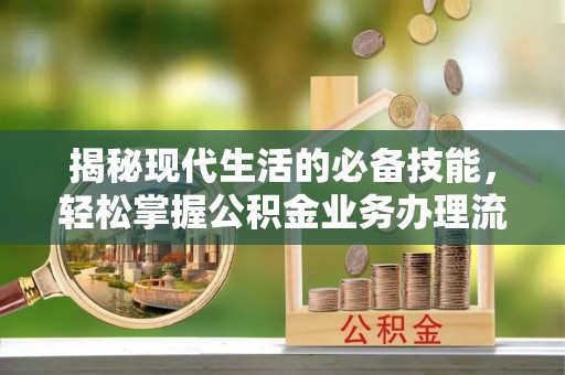 澄迈揭秘现代生活的必备技能，轻松掌握公积金业务办理流程