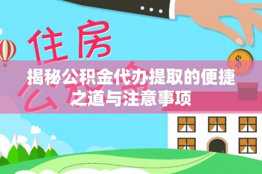 澄迈揭秘公积金代办提取的便捷之道与注意事项