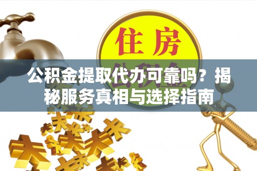 澄迈公积金提取代办可靠吗？揭秘服务真相与选择指南