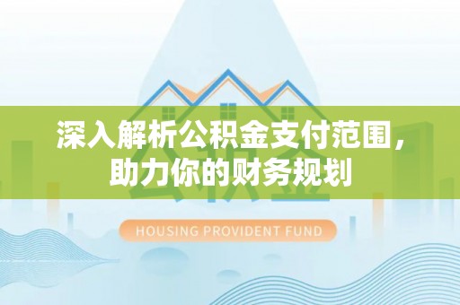 澄迈深入解析公积金支付范围，助力你的财务规划