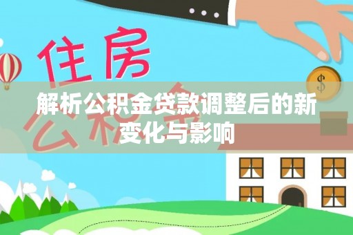 澄迈解析公积金贷款调整后的新变化与影响