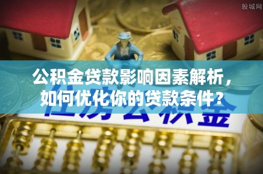 澄迈公积金贷款影响因素解析，如何优化你的贷款条件？