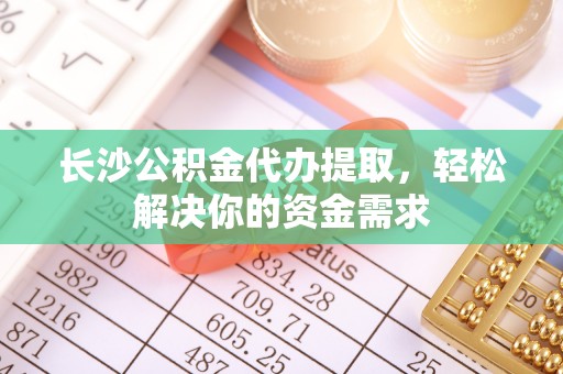 澄迈长沙公积金代办提取，轻松解决你的资金需求