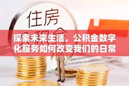 澄迈探索未来生活，公积金数字化服务如何改变我们的日常