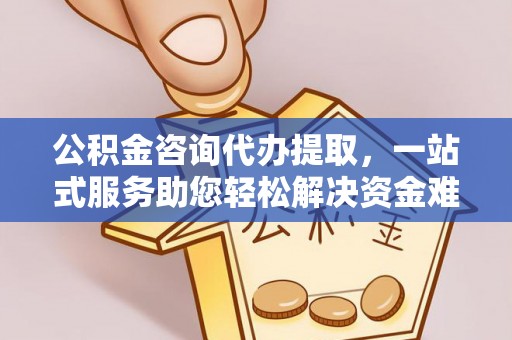 澄迈公积金咨询代办提取，一站式服务助您轻松解决资金难题