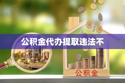 澄迈公积金代办提取违法不