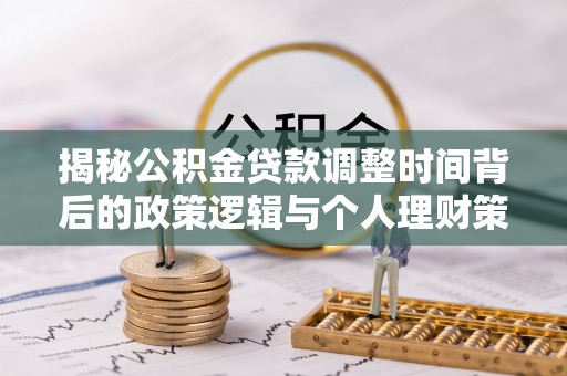 澄迈揭秘公积金贷款调整时间背后的政策逻辑与个人理财策略
