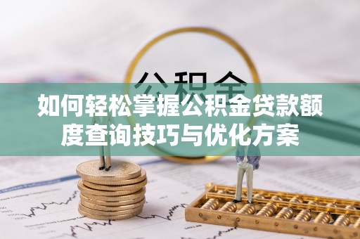 澄迈如何轻松掌握公积金贷款额度查询技巧与优化方案