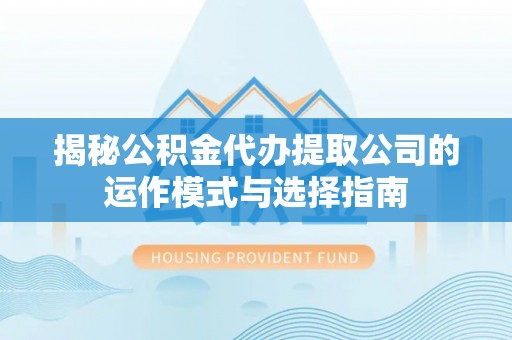 澄迈揭秘公积金代办提取公司的运作模式与选择指南