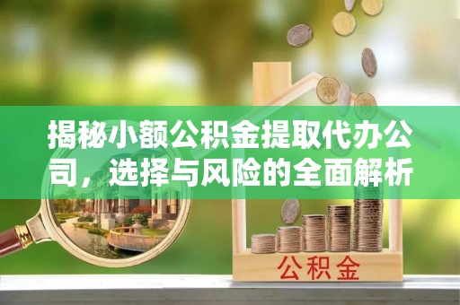 澄迈揭秘小额公积金提取代办公司，选择与风险的全面解析