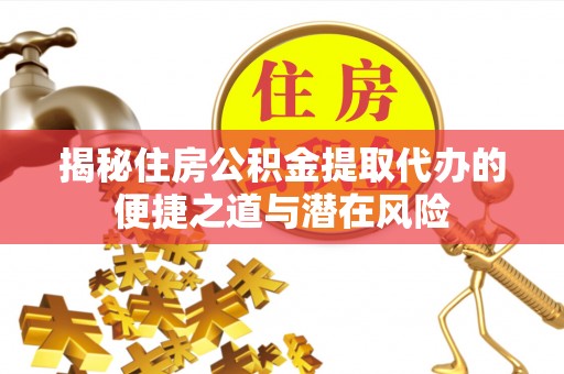 澄迈揭秘住房公积金提取代办的便捷之道与潜在风险