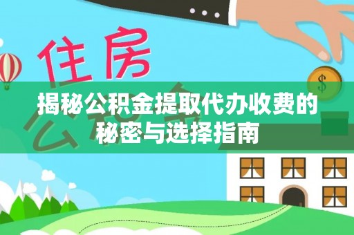 澄迈揭秘公积金提取代办收费的秘密与选择指南