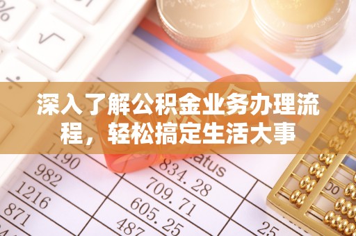 澄迈深入了解公积金业务办理流程，轻松搞定生活大事