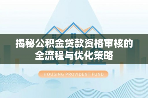 澄迈揭秘公积金贷款资格审核的全流程与优化策略