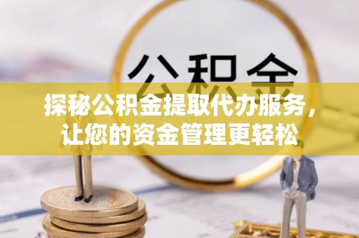 澄迈探秘公积金提取代办服务，让您的资金管理更轻松